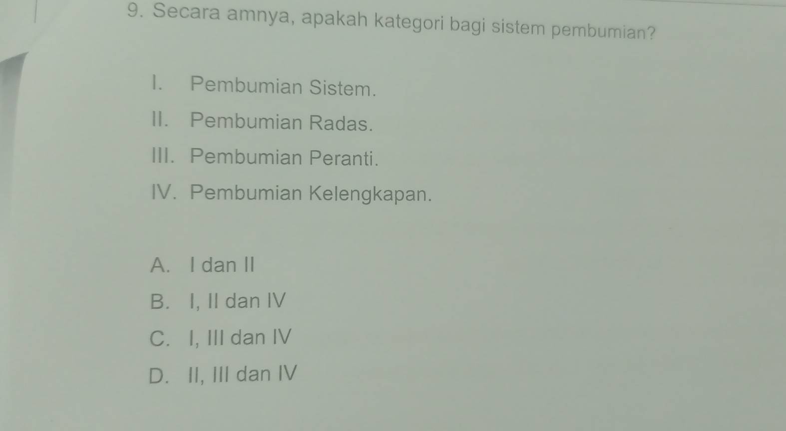 Secara amnya, apakah kategori bagi sistem pembumian?
I. Pembumian Sistem.
II. Pembumian Radas.
III. Pembumian Peranti.
IV. Pembumian Kelengkapan.
A. I dan II
B. I, II dan IV
C. I, III dan IV
D. II, III dan IV