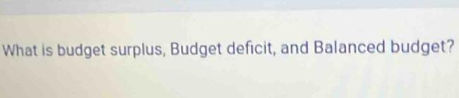 What is budget surplus, Budget deficit, and Balanced budget?