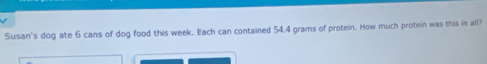 Susan's dog ate 6 cans of dog food this week. Each can contained 54.4 grams of protein. How much protein was this in all?