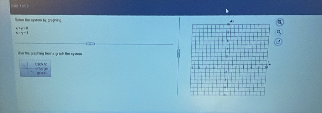 a1 1 of 2
Solve the system by graphing
x+y=0
x=y=4
Use the grephing tool to graph the system
Click to
enlarge
graph