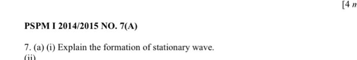 [4 m 
PSPM I 2014/2015 NO. 7(A) 
7. (a) (i) Explain the formation of stationary wave. 
(ii)