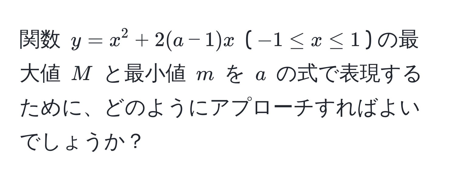 関数 $y = x^2 + 2(a - 1)x$ ($-1 ≤ x ≤ 1$) の最大値 $M$ と最小値 $m$ を $a$ の式で表現するために、どのようにアプローチすればよいでしょうか？