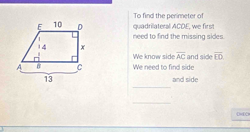 To find the perimeter of 
quadrilateral ACDE, we first 
need to find the missing sides. 
We know side overline AC and side overline ED. 
We need to find side 
and side 
_ 
_ 
CHECI