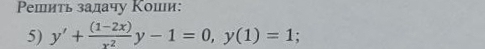 Ρешиτь задачу Коши: 
5) y'+ ((1-2x))/x^2 y-1=0, y(1)=1