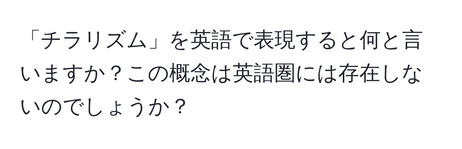 「チラリズム」を英語で表現すると何と言いますか？この概念は英語圏には存在しないのでしょうか？