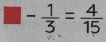 - 1/3 = 4/15 