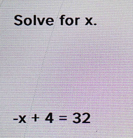 Solve for x.
-x+4=32