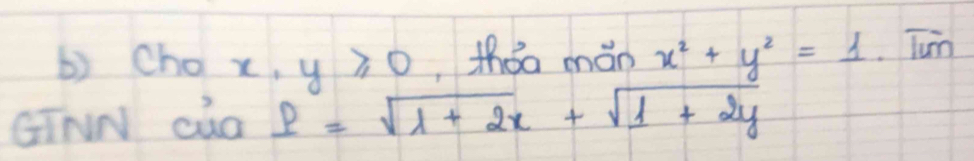 () Cho x,y≥slant 0 ,thǒo mǎn x^2+y^2=1 Tuin
GINN cua b=sqrt(1+2x)+sqrt(1+2y)