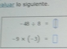 aluar lo siguiente.
-48/ 8=
-9* (-3)=□