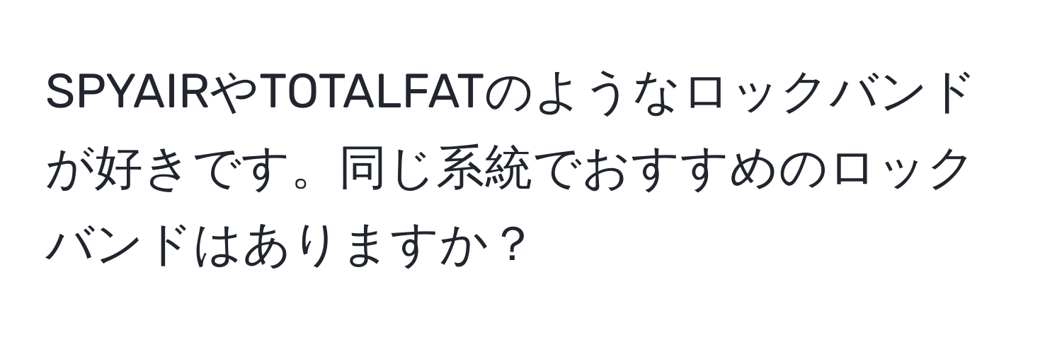 SPYAIRやTOTALFATのようなロックバンドが好きです。同じ系統でおすすめのロックバンドはありますか？