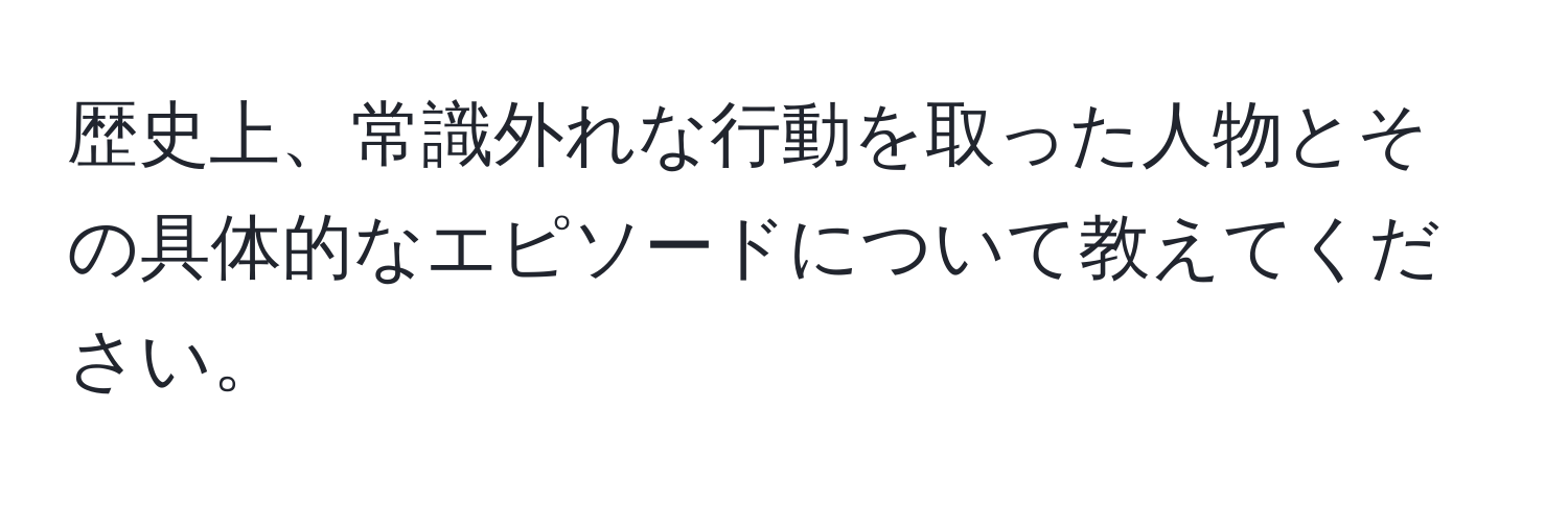 歴史上、常識外れな行動を取った人物とその具体的なエピソードについて教えてください。