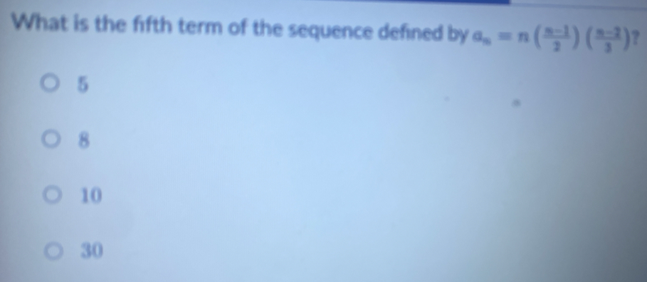 What is the fifth term of the sequence defined by a_n=n( (n-1)/2 )( (n-2)/3 ) ?
5
8
10
30