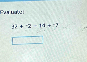 Evaluate:
32+^-2-14+^-7