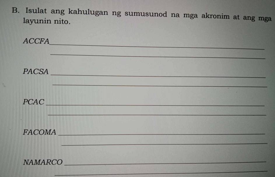 Isulat ang kahulugan ng sumusunod na mga akronim at ang mga 
layunin nito. 
_ 
ACCFA 
_ 
_ 
PACSA 
_ 
PCAC_ 
_ 
FACOMA_ 
_ 
NAMARCO_ 
_