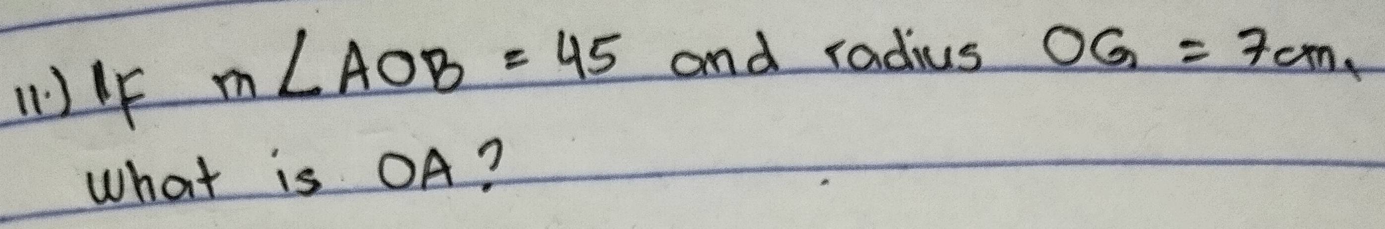 ()4
m∠ AOB=45 and radius OG=7cm, 
What is OA?