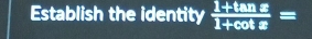Establish the identity  (1+tan x)/1+cot x =