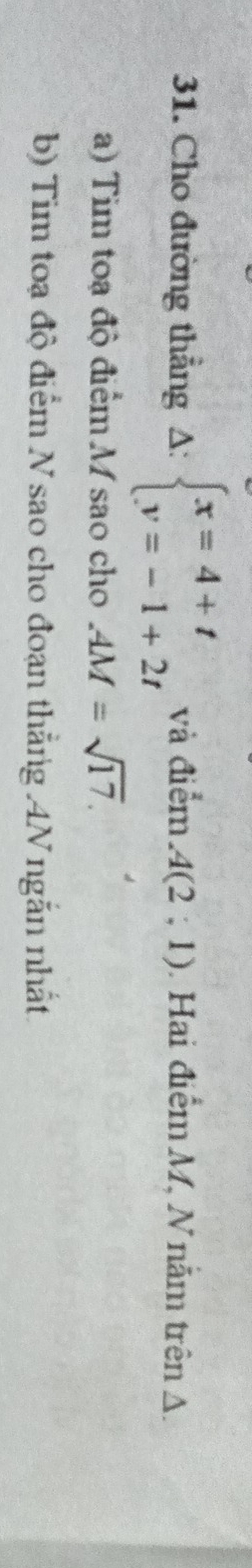 Cho đường thẳng A: Delta :beginarrayl x=4+t y=-1+2tendarray. và điểm A(2;1). Hai điểm M, N nằm trên A 
a) Tim toạ độ điểm M sao cho AM=sqrt(17). 
b) Tim toạ độ điểm N sao cho đoạn thẳng .4N ngắn nhất