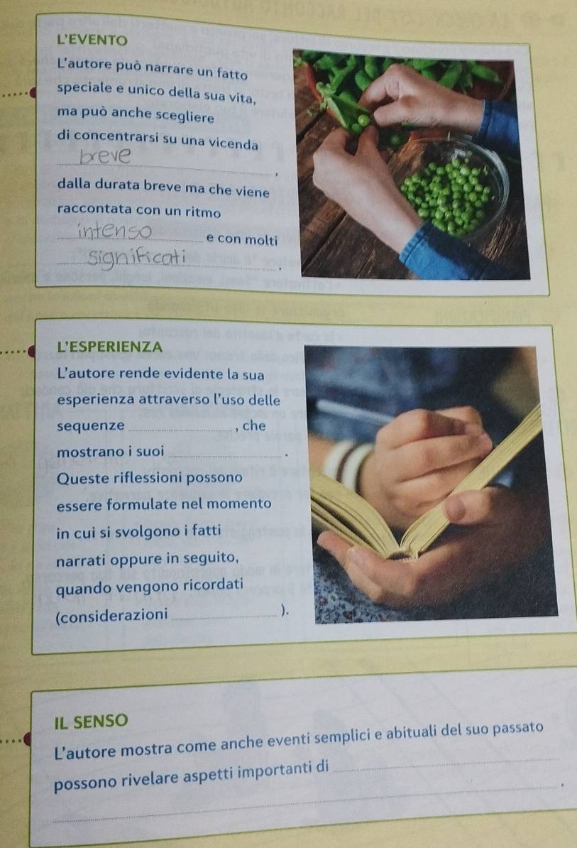 L'EVENTO 
L'autore può narrare un fatto 
speciale e unico della sua vita, 
ma può anche scegliere 
di concentrarsi su una vicenda 
_ 
dalla durata breve ma che viene 
raccontata con un ritmo 
_e con molti 
_ 
. 
L'ESPERIENZA 
L'autore rende evidente la sua 
esperienza attraverso l’uso delle 
sequenze _, che 
mostrano i suoi_ 
. 
Queste riflessioni possono 
essere formulate nel momento 
in cui si svolgono i fatti 
narrati oppure in seguito, 
quando vengono ricordati 
(considerazioni_ 
). 
IL SENSO 
_ 
L’autore mostra come anche eventi semplici e abituali del suo passato 
possono rivelare aspetti importanti di 
_. 
_ 
_