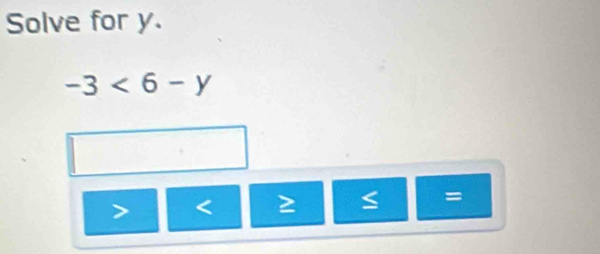 Solve for y.
-3<6-y</tex>