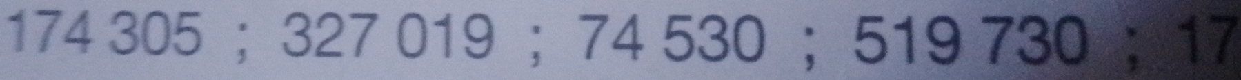 174 305 ； 327 019 ； 74 530 ； 519 730 ； 17