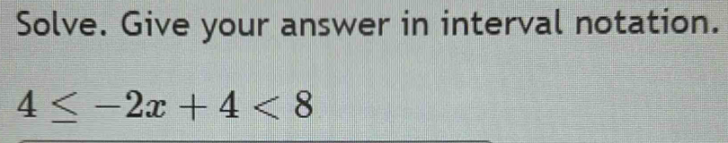 Solve. Give your answer in interval notation.
4≤ -2x+4<8</tex>