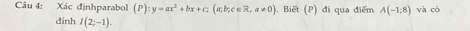 Xác địnhparabol (P):y=ax^2+bx+c; (a;b;c∈ R, a!= 0). Biết (P) đi qua điểm A(-1;8) và có 
đinh I(2;-1).