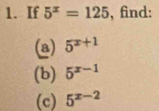 If 5^x=125 , find: 
(a) 5^(x+1)
(b) 5^(x-1)
(c) 5^(x-2)