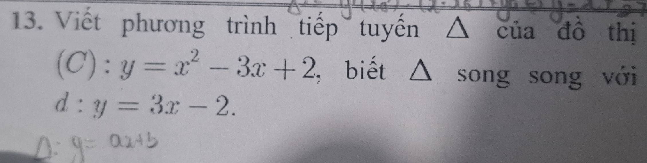 Viết phương trình tiếp tuyến △ của đô thị
(C):y=x^2-3x+2 , biết △ song song với
d:y=3x-2.