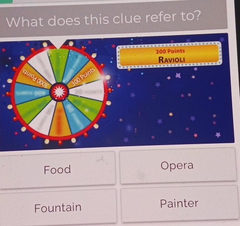 What does this clue refer to?
300 Points
Ravioli
nuiod 000 300 Points , ` .
*
Food Opera
Fountain Painter