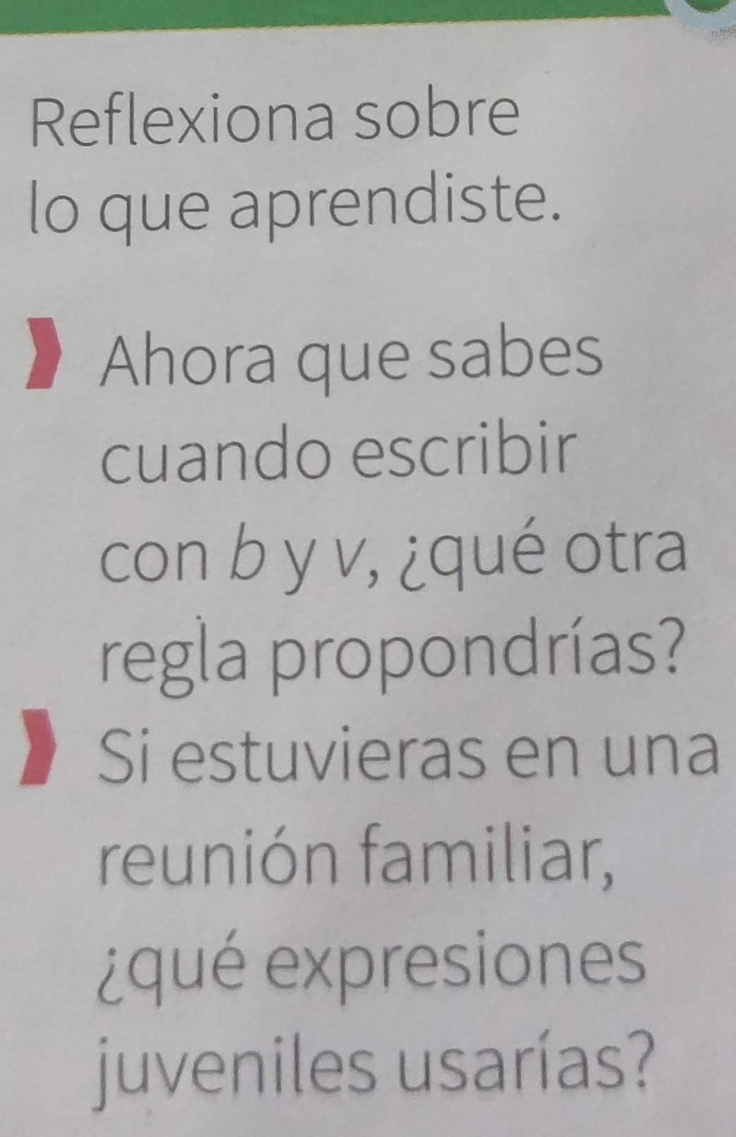 Reflexiona sobre 
lo que aprendiste. 
Ahora que sabes 
cuando escribir 
con b y v, ¿qué otra 
regla propondrías? 
Si estuvieras en una 
reunión familiar, 
¿qué expresiones 
juveniles usarías?