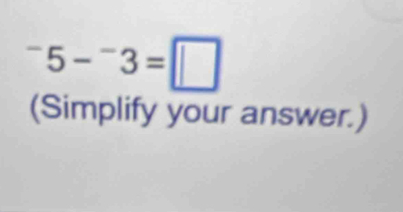 ^-5-^-3=□
(Simplify your answer.)