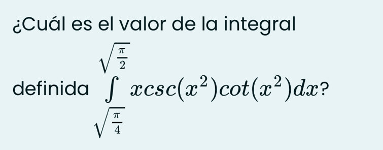 ¿Cuál es el valor de la integral 
definida ∈tlimits _sqrt(frac π )4^sqrt(frac π )2xcsc (x^2)cot (x^2)dx D