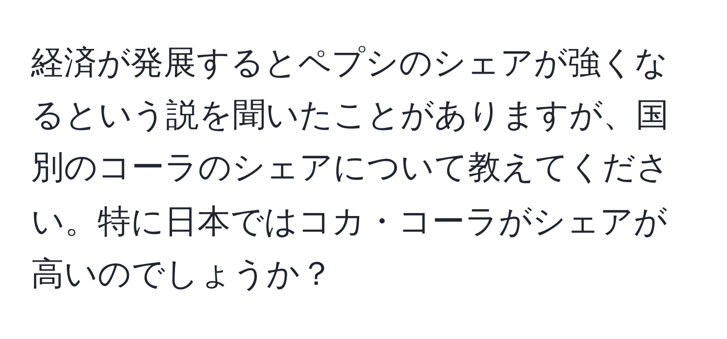 経済が発展するとペプシのシェアが強くなるという説を聞いたことがありますが、国別のコーラのシェアについて教えてください。特に日本ではコカ・コーラがシェアが高いのでしょうか？