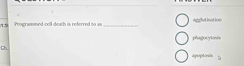 agglutination
1:5 Programmed cell death is referred to as_
.
phagocytosis
Ch.
apoptosis