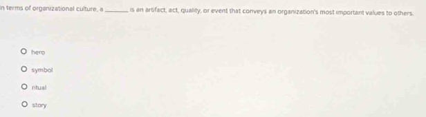 In terms of organizational culture, a _is an artifact, act, quality, or event that conveys an organization's most important values to others.
hero
symbol
ntual
story