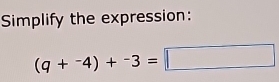 Simplify the expression:
(q+^-4)+^-3=□