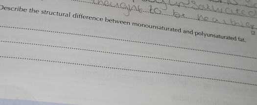 Describe the structural difference between monounsaturated and polyunsaturated fat. 
[2 
_ 
_