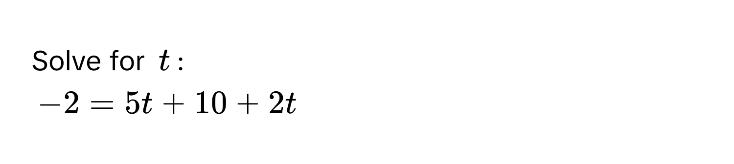 Solve for $t$ :
$-2 = 5t + 10 + 2t$