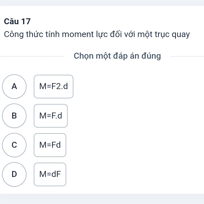 Công thức tính moment lực đối với một trục quay
Chọn một đáp án đúng
A M=F2.d
B M=F.d
C M=Fd
D M=dF