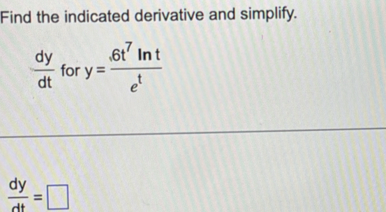 Find the indicated derivative and simplify.
 dy/dt  for y= 6t^7ln t/e^t 
 dy/dt =□