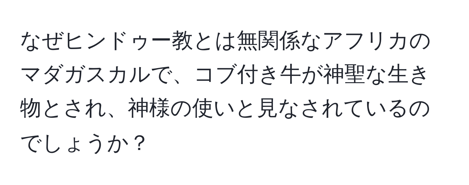 なぜヒンドゥー教とは無関係なアフリカのマダガスカルで、コブ付き牛が神聖な生き物とされ、神様の使いと見なされているのでしょうか？