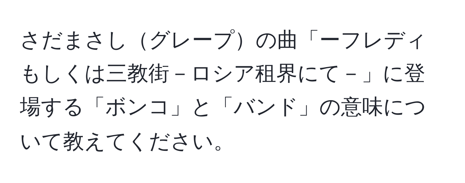 さだまさしグレープの曲「ーフレディもしくは三教街－ロシア租界にて－」に登場する「ボンコ」と「バンド」の意味について教えてください。