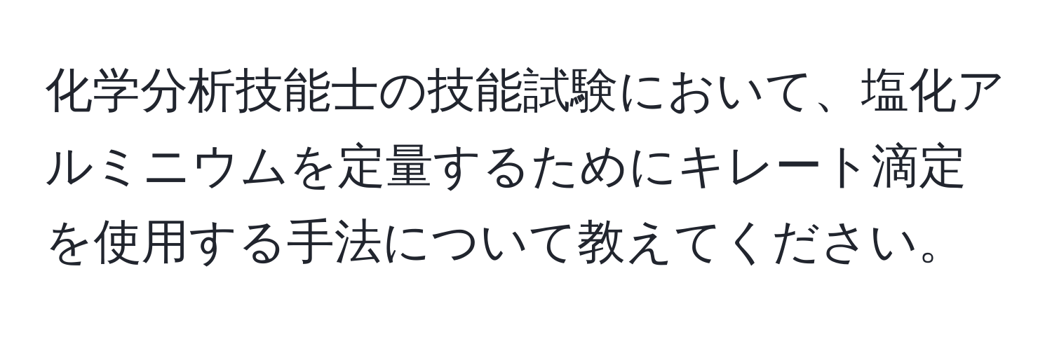 化学分析技能士の技能試験において、塩化アルミニウムを定量するためにキレート滴定を使用する手法について教えてください。