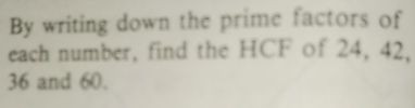 By writing down the prime factors of 
each number, find the HCF of 24, 42,
36 and 60.