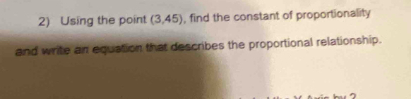 Using the point (3,45) , find the constant of proportionality 
and write an equation that describes the proportional relationship.