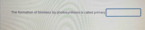 The formation of biomass by photosynthesis is called primary