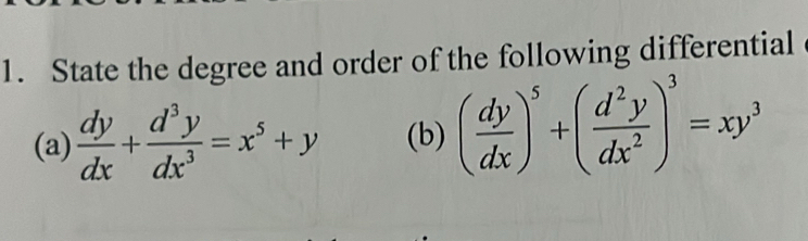 State the degree and order of the following differential
(a)  dy/dx + d^3y/dx^3 =x^5+y (b) ( dy/dx )^5+( d^2y/dx^2 )^3=xy^3