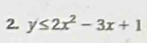 y≤ 2x^2-3x+1