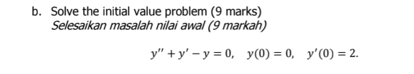 Solve the initial value problem (9 marks) 
Selesaikan masalah nilai awal (9 markah)
y''+y'-y=0, y(0)=0, y'(0)=2.