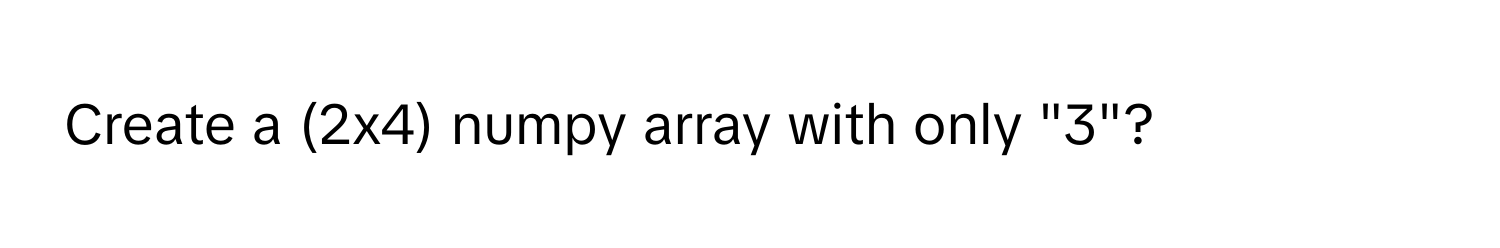 Create a (2x4) numpy array with only "3"?